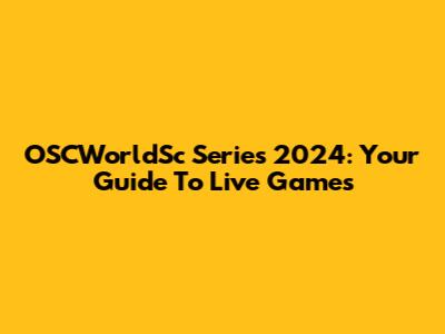 OSCWorldSc Series 2024: Your Guide To Live Games
