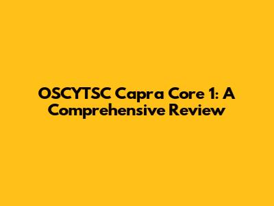 OSCYTSC Capra Core 1: A Comprehensive Review