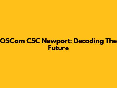 OSCam CSC Newport: Decoding The Future