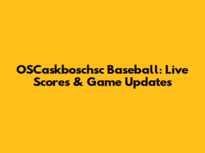 OSCaskboschsc Baseball: Live Scores & Game Updates