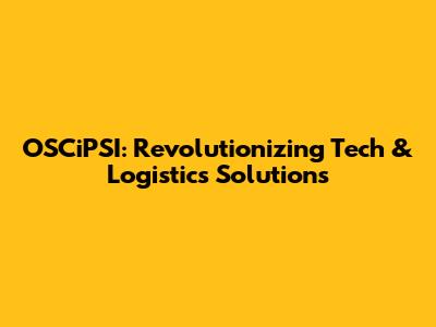 OSCiPSI: Revolutionizing Tech & Logistics Solutions