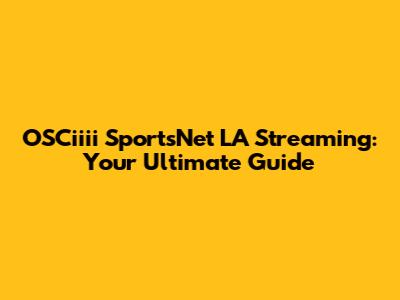 OSCiiii SportsNet LA Streaming: Your Ultimate Guide