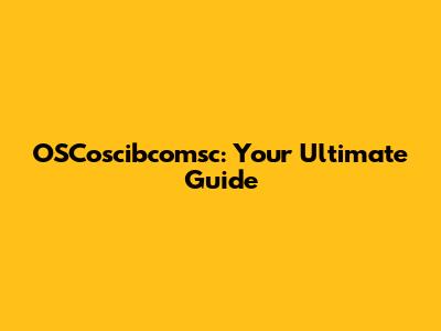 OSCoscibcomsc: Your Ultimate Guide