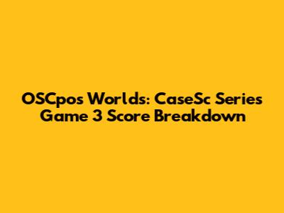 OSCpos Worlds: CaseSc Series Game 3 Score Breakdown