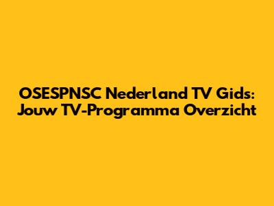 OSESPNSC Nederland TV Gids: Jouw TV-Programma Overzicht