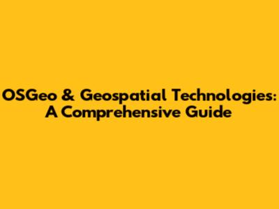 OSGeo & Geospatial Technologies: A Comprehensive Guide