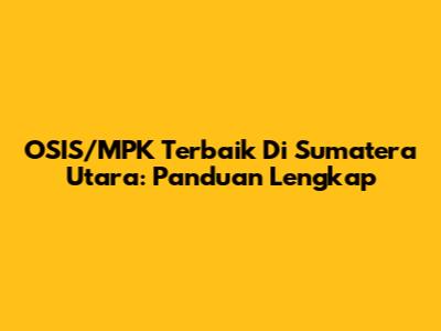 OSIS/MPK Terbaik Di Sumatera Utara: Panduan Lengkap