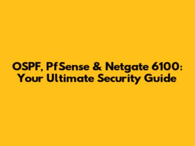 OSPF, PfSense & Netgate 6100: Your Ultimate Security Guide