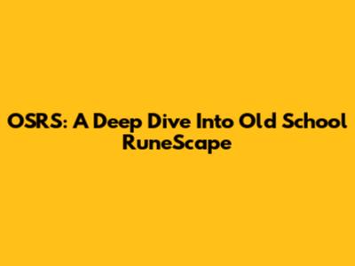 OSRS: A Deep Dive Into Old School RuneScape