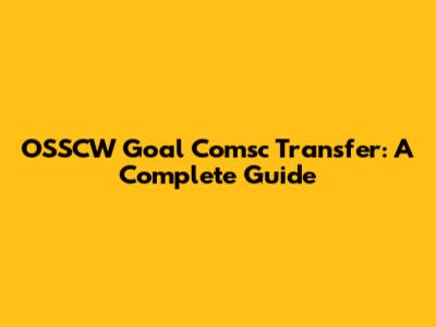 OSSCW Goal Comsc Transfer: A Complete Guide