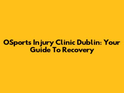 OSports Injury Clinic Dublin: Your Guide To Recovery