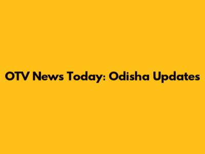 OTV News Today: Odisha Updates