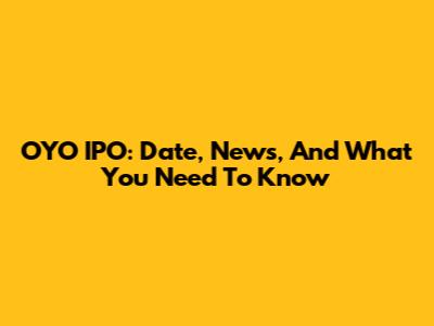 OYO IPO: Date, News, And What You Need To Know
