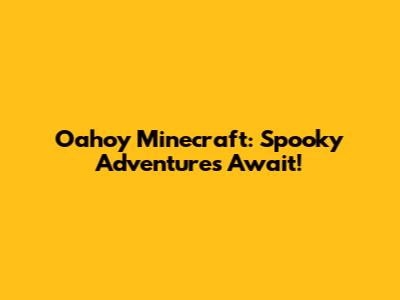 Oahoy Minecraft: Spooky Adventures Await!