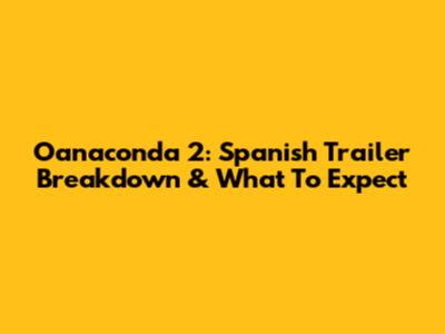 Oanaconda 2: Spanish Trailer Breakdown & What To Expect