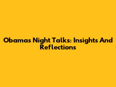 Obama's Night Talks: Insights And Reflections