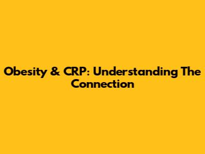 Obesity & CRP: Understanding The Connection