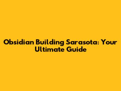 Obsidian Building Sarasota: Your Ultimate Guide