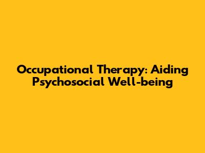 Occupational Therapy: Aiding Psychosocial Well-being