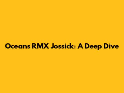 Ocean's RMX Jossick: A Deep Dive