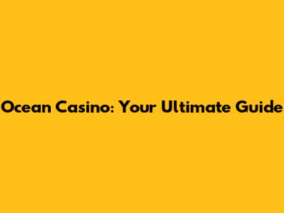 Ocean Casino: Your Ultimate Guide
