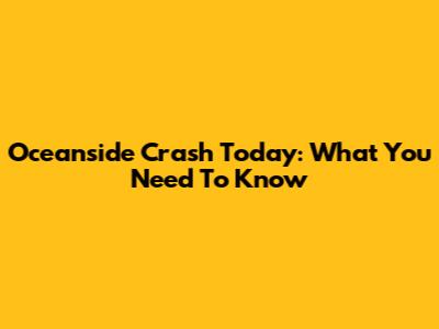 Oceanside Crash Today: What You Need To Know