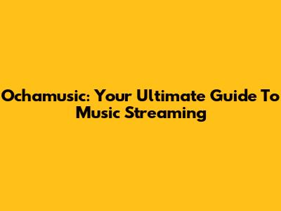 Ochamusic: Your Ultimate Guide To Music Streaming