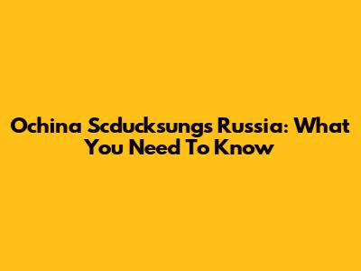 Ochina Scducksungs Russia: What You Need To Know