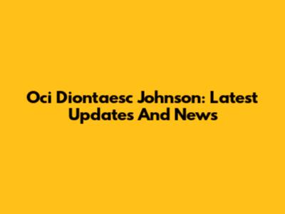 Oci Diontaesc Johnson: Latest Updates And News