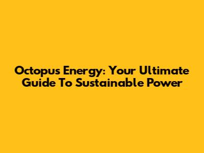 Octopus Energy: Your Ultimate Guide To Sustainable Power