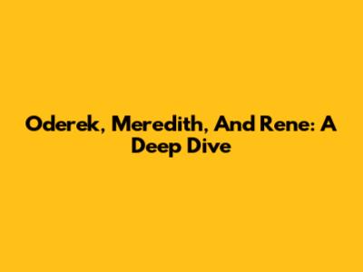 Oderek, Meredith, And Rene: A Deep Dive