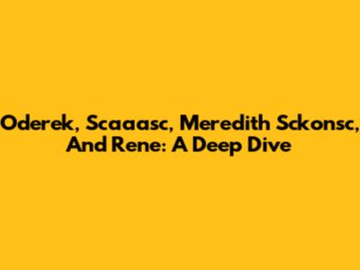 Oderek, Scaaasc, Meredith Sckonsc, And Rene: A Deep Dive