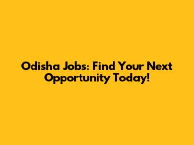 Odisha Jobs: Find Your Next Opportunity Today!
