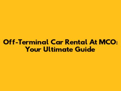 Off-Terminal Car Rental At MCO: Your Ultimate Guide