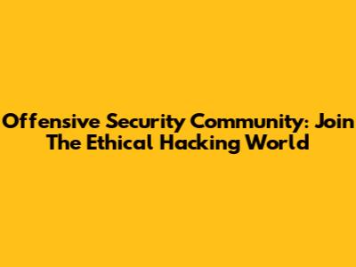 Offensive Security Community: Join The Ethical Hacking World