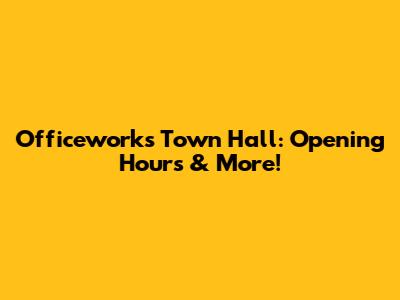 Officeworks Town Hall: Opening Hours & More!