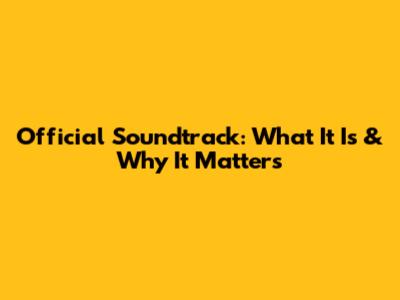 Official Soundtrack: What It Is & Why It Matters