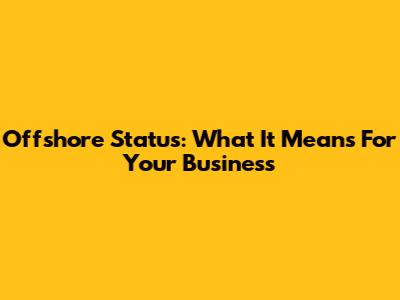 Offshore Status: What It Means For Your Business