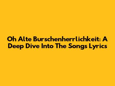 Oh Alte Burschenherrlichkeit: A Deep Dive Into The Song's Lyrics