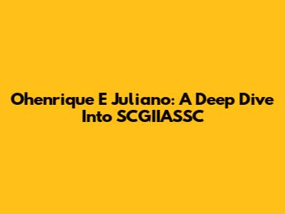 Ohenrique E Juliano: A Deep Dive Into SCGIIASSC