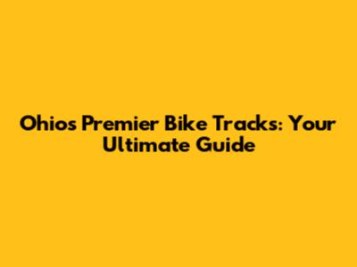 Ohio's Premier Bike Tracks: Your Ultimate Guide
