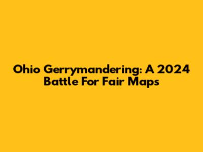 Ohio Gerrymandering: A 2024 Battle For Fair Maps