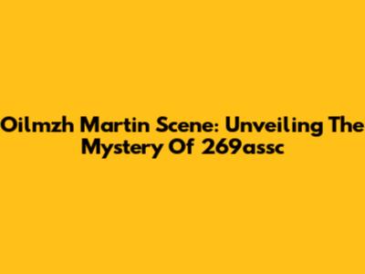 Oilmzh Martin Scene: Unveiling The Mystery Of 269assc