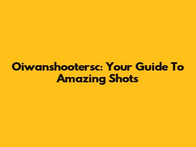 Oiwanshootersc: Your Guide To Amazing Shots