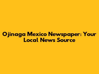 Ojinaga Mexico Newspaper: Your Local News Source
