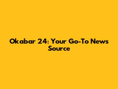 Okabar 24: Your Go-To News Source