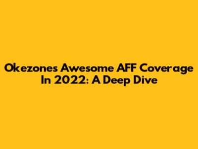 Okezone's Awesome AFF Coverage In 2022: A Deep Dive