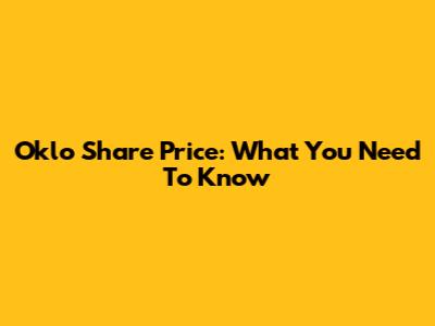 Oklo Share Price: What You Need To Know
