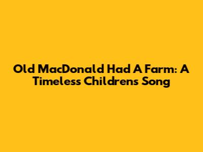 Old MacDonald Had A Farm: A Timeless Children's Song