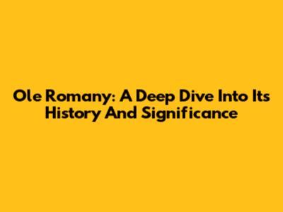 Ole Romany: A Deep Dive Into Its History And Significance